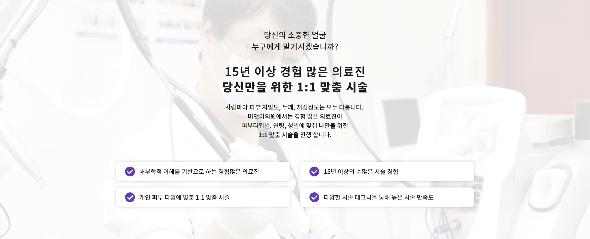 15년 이상 경험 많은 의료진 당신만을 위한 1:1 맞춤 시술